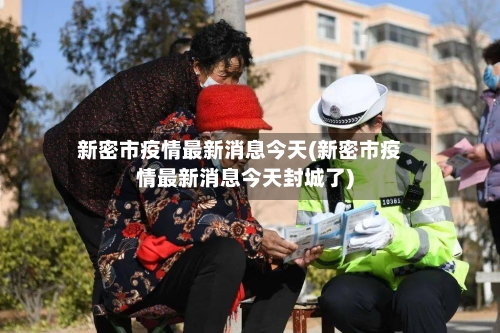 新密市疫情最新消息今天(新密市疫情最新消息今天封城了)-第2张图片
