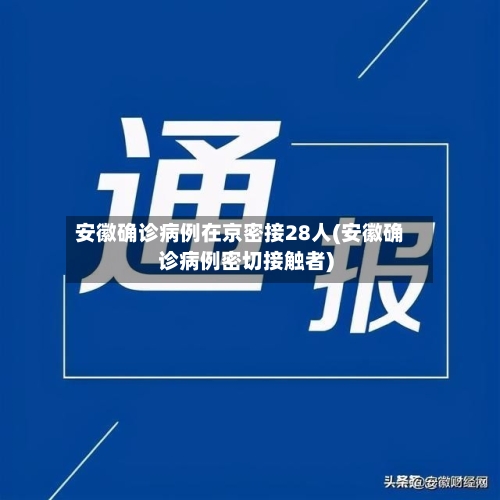 安徽确诊病例在京密接28人(安徽确诊病例密切接触者)-第2张图片