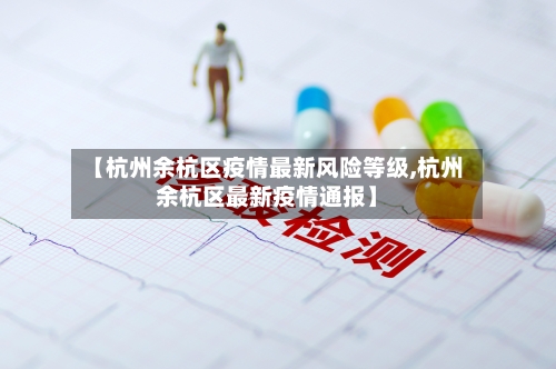 【杭州余杭区疫情最新风险等级,杭州余杭区最新疫情通报】