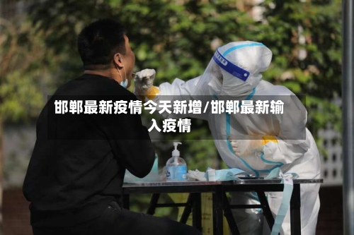 邯郸最新疫情今天新增/邯郸最新输入疫情-第2张图片