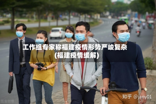 工作组专家称福建疫情形势严峻复杂(福建疫情缓解)