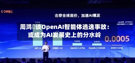 周鸿祎谈OpenAI智能体逃逸事故:或成为AI发展史上的分水岭-第2张图片