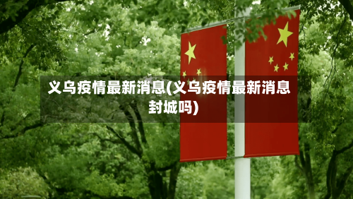 义乌疫情最新消息(义乌疫情最新消息封城吗)-第3张图片