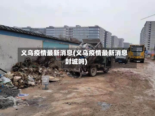 义乌疫情最新消息(义乌疫情最新消息封城吗)-第2张图片