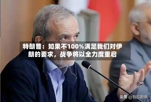 特朗普：如果不100%满足我们对伊朗的要求，战争将以全力度重启