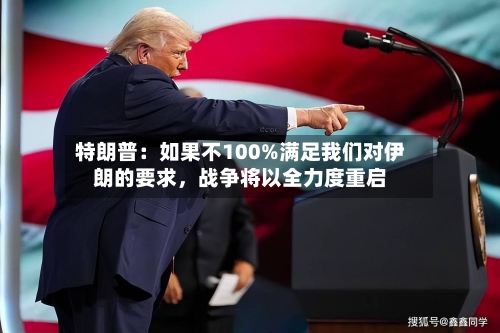 特朗普：如果不100%满足我们对伊朗的要求	，战争将以全力度重启-第2张图片