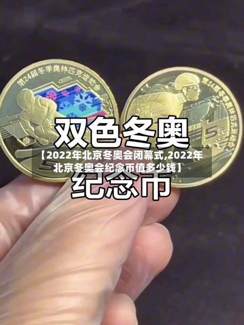【2022年北京冬奥会闭幕式,2022年北京冬奥会纪念币值多少钱】-第2张图片