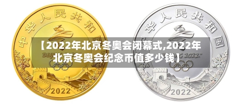 【2022年北京冬奥会闭幕式,2022年北京冬奥会纪念币值多少钱】-第3张图片