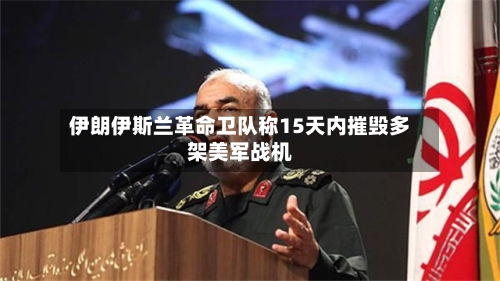 伊朗伊斯兰革命卫队称15天内摧毁多架美军战机-第2张图片