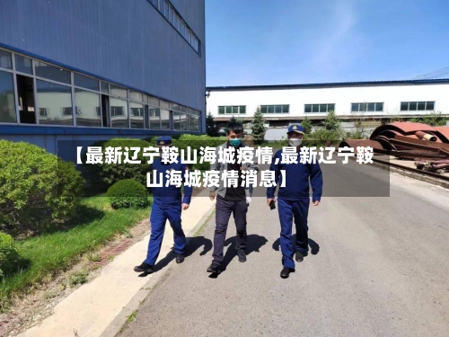 【最新辽宁鞍山海城疫情,最新辽宁鞍山海城疫情消息】