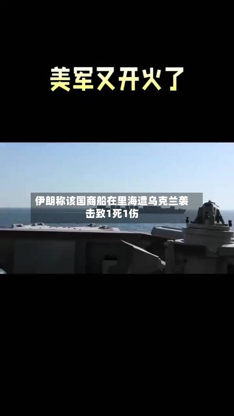 伊朗称该国商船在里海遭乌克兰袭击致1死1伤