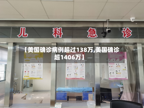 【美国确诊病例超过138万,美国确诊超1406万】
