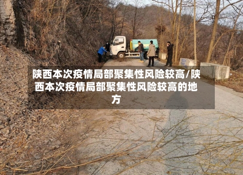 陕西本次疫情局部聚集性风险较高/陕西本次疫情局部聚集性风险较高的地方