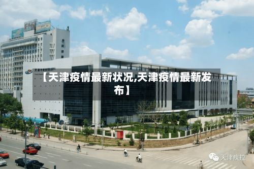 【天津疫情最新状况,天津疫情最新发布】