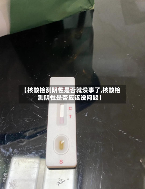【核酸检测阴性是否就没事了,核酸检测阴性是否应该没问题】
