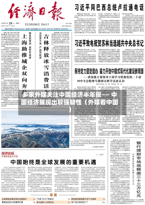 多家外媒关注中国经济半年报—— 中国经济展现出较强韧性（外媒看中国）-第3张图片