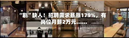 “剧”缺人！招聘需求暴涨179%，有岗位月薪2万元......