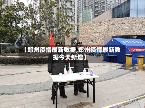 【郑州疫情最新数据,郑州疫情最新数据今天新增】-第3张图片
