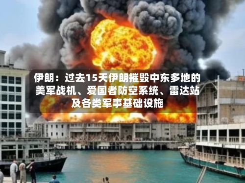 伊朗：过去15天伊朗摧毁中东多地的美军战机、爱国者防空系统、雷达站及各类军事基础设施