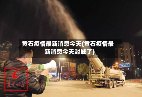 黄石疫情最新消息今天(黄石疫情最新消息今天封城了)-第2张图片