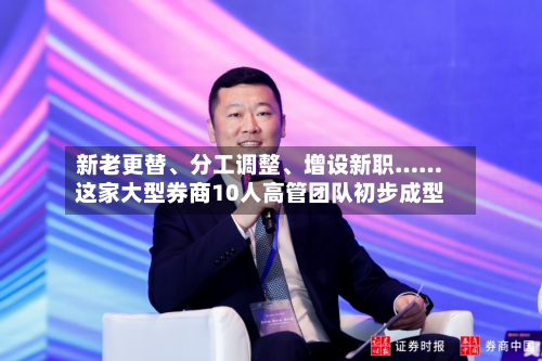 新老更替	、分工调整、增设新职……这家大型券商10人高管团队初步成型-第2张图片