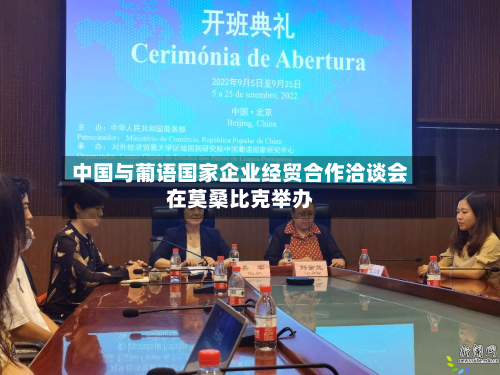 中国与葡语国家企业经贸合作洽谈会在莫桑比克举办-第2张图片