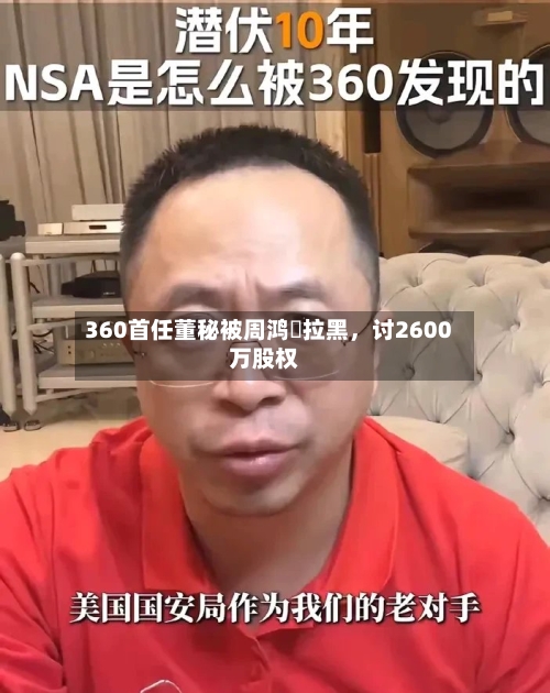 360首任董秘被周鸿祎拉黑	，讨2600万股权-第3张图片