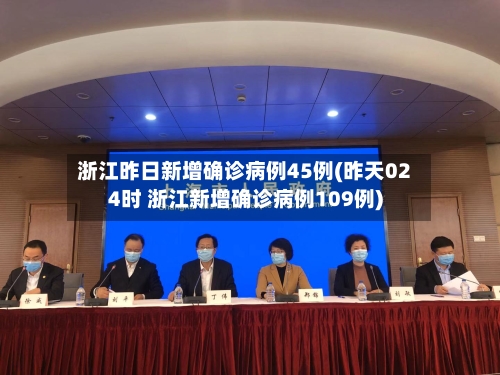 浙江昨日新增确诊病例45例(昨天024时 浙江新增确诊病例109例)-第2张图片