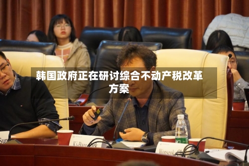 韩国政府正在研讨综合不动产税改革方案