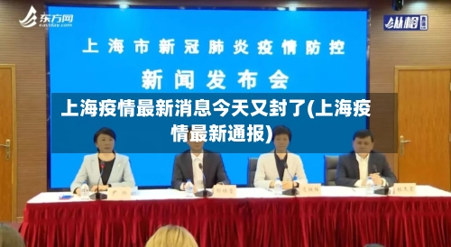 上海疫情最新消息今天又封了(上海疫情最新通报)