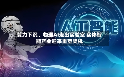 算力下沉、物理AI走出实验室 实体智能产业迎来重塑契机