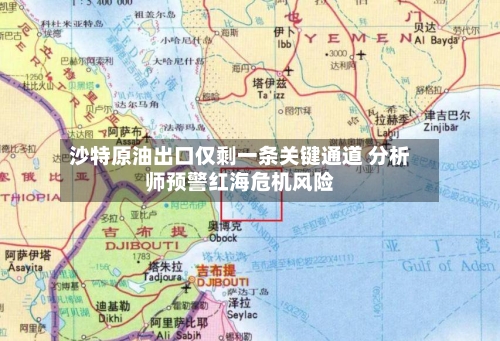 沙特原油出口仅剩一条关键通道 分析师预警红海危机风险