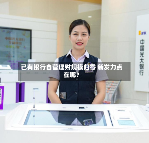 已有银行自营理财规模归零 新发力点在哪？