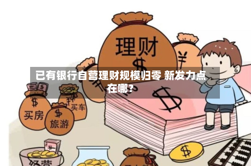 已有银行自营理财规模归零 新发力点在哪?-第2张图片