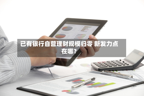 已有银行自营理财规模归零 新发力点在哪?-第3张图片