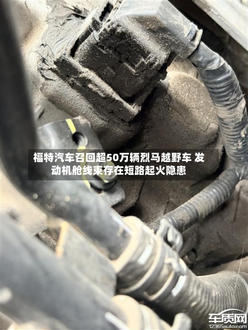 福特汽车召回超50万辆烈马越野车 发动机舱线束存在短路起火隐患-第3张图片