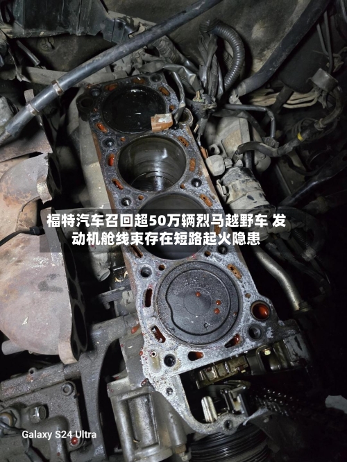 福特汽车召回超50万辆烈马越野车 发动机舱线束存在短路起火隐患