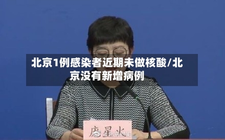 北京1例感染者近期未做核酸/北京没有新增病例-第3张图片