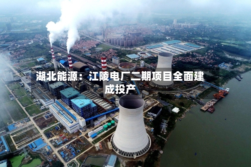 湖北能源：江陵电厂二期项目全面建成投产
