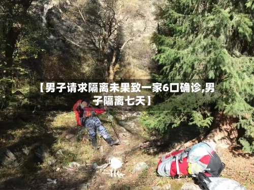 【男子请求隔离未果致一家6口确诊,男子隔离七天】-第3张图片