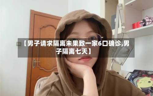 【男子请求隔离未果致一家6口确诊,男子隔离七天】-第2张图片
