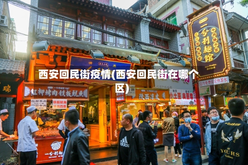 西安回民街疫情(西安回民街在哪个区)-第3张图片