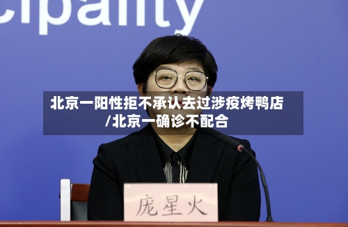 北京一阳性拒不承认去过涉疫烤鸭店/北京一确诊不配合