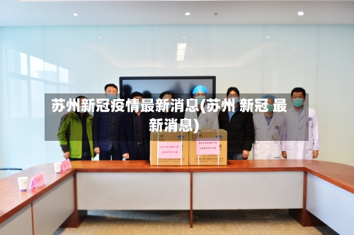 苏州新冠疫情最新消息(苏州 新冠 最新消息)-第3张图片