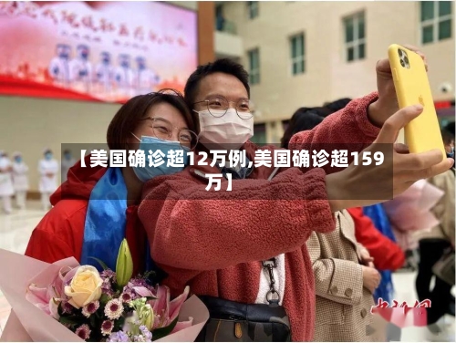 【美国确诊超12万例,美国确诊超159万】