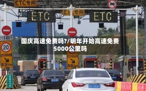 国庆高速免费吗?/明年开始高速免费5000公里吗