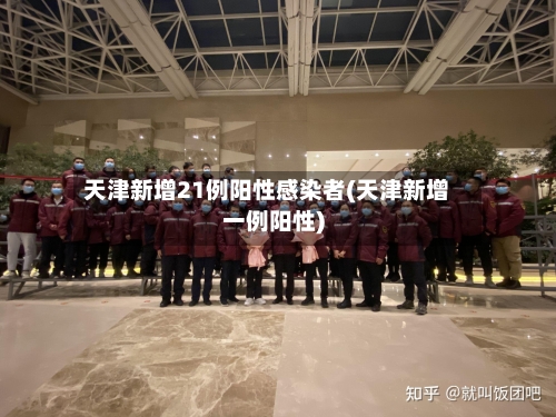 天津新增21例阳性感染者(天津新增一例阳性)