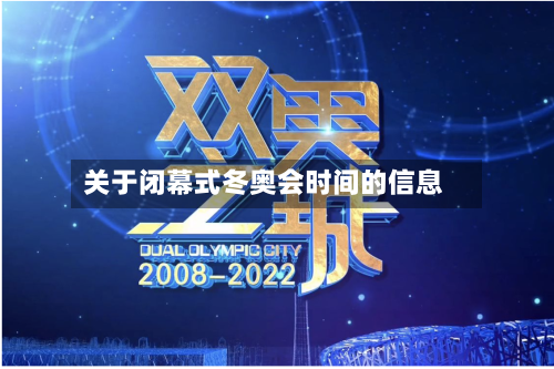 关于闭幕式冬奥会时间的信息-第2张图片