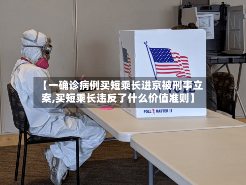 【一确诊病例买短乘长进京被刑事立案,买短乘长违反了什么价值准则】-第3张图片