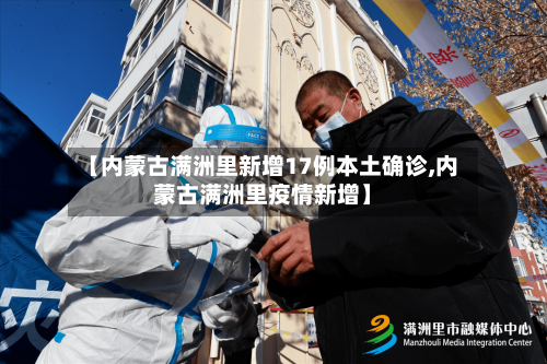 【内蒙古满洲里新增17例本土确诊,内蒙古满洲里疫情新增】-第2张图片